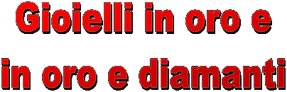 Gioielli in oro e
in oro e diamanti
