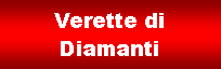 Casella di testo: Verette di Diamanti