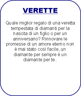 Rettangolo arrotondato: VERETTEQuale miglior regalo di una veretta tempestata di diamanti per la nascita di un figlio o per un anniversario? Rinnovare le promesse di un amore eterno non  mai stato cos facile, un diamante per sempre  un diamante per te..
