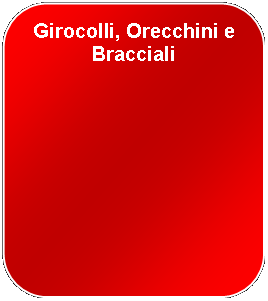 Rettangolo arrotondato: Girocolli, Orecchini e Bracciali